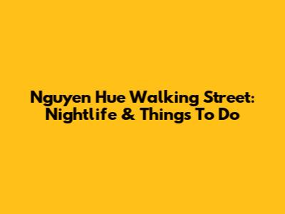 Nguyen Hue Walking Street: Nightlife & Things To Do
