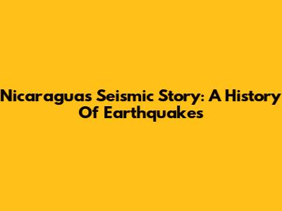 Nicaragua's Seismic Story: A History Of Earthquakes