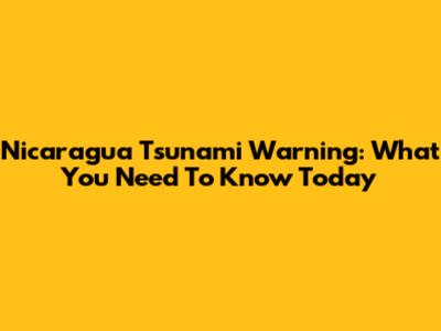 Nicaragua Tsunami Warning: What You Need To Know Today