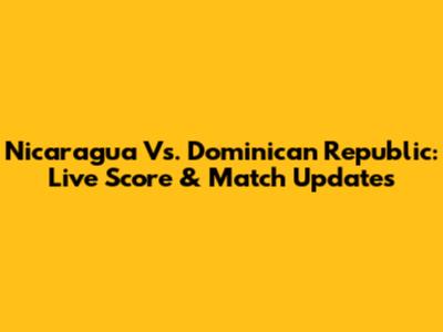 Nicaragua Vs. Dominican Republic: Live Score & Match Updates