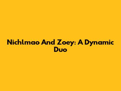 Nichlmao And Zoey: A Dynamic Duo