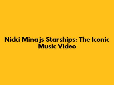 Nicki Minaj's Starships: The Iconic Music Video