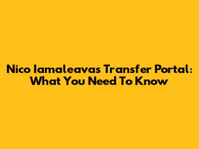 Nico Iamaleava's Transfer Portal: What You Need To Know