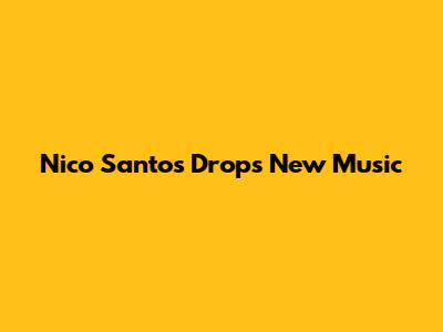 Nico Santos Drops New Music