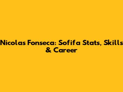Nicolas Fonseca: Sofifa Stats, Skills & Career
