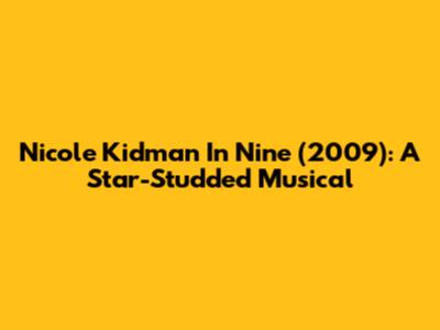 Nicole Kidman In Nine (2009): A Star-Studded Musical