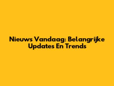Nieuws Vandaag: Belangrijke Updates En Trends