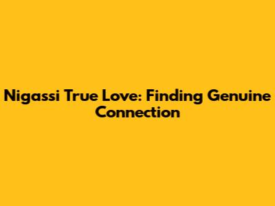 Nigassi True Love: Finding Genuine Connection