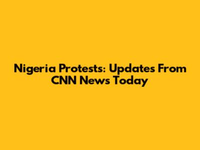 Nigeria Protests: Updates From CNN News Today