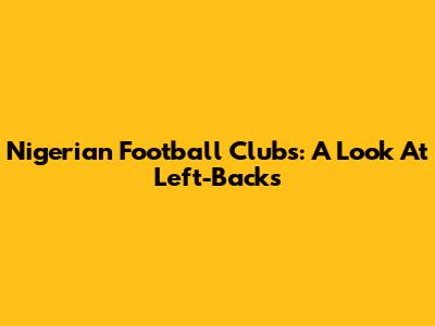 Nigerian Football Clubs: A Look At Left-Backs