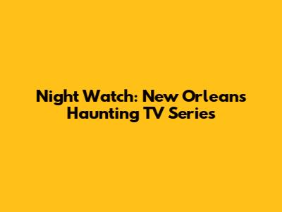 Night Watch: New Orleans' Haunting TV Series