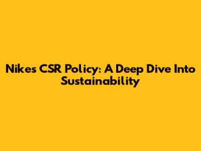 Nike's CSR Policy: A Deep Dive Into Sustainability