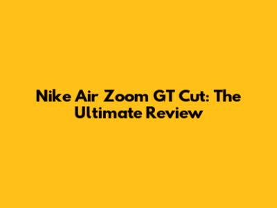 Nike Air Zoom GT Cut: The Ultimate Review