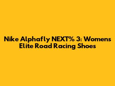 Nike Alphafly NEXT% 3: Women's Elite Road Racing Shoes