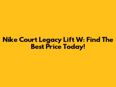 Nike Court Legacy Lift W: Find The Best Price Today!