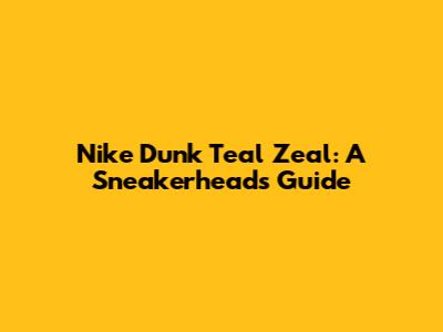 Nike Dunk Teal Zeal: A Sneakerhead's Guide