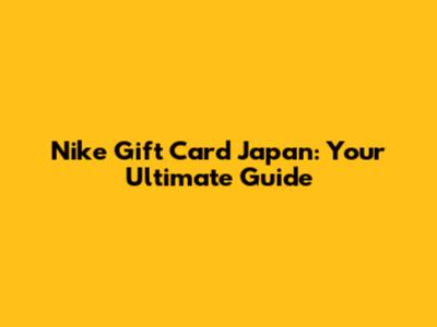 Nike Gift Card Japan: Your Ultimate Guide