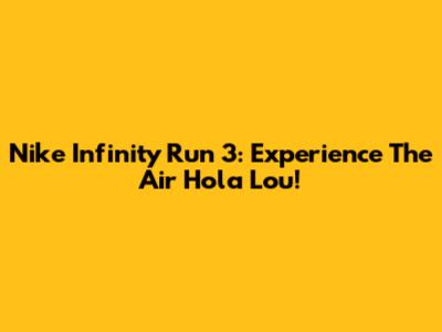 Nike Infinity Run 3: Experience The Air Hola Lou!