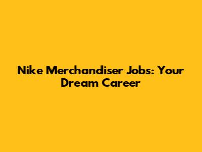Nike Merchandiser Jobs: Your Dream Career