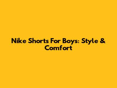 Nike Shorts For Boys: Style & Comfort