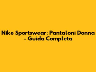 Nike Sportswear: Pantaloni Donna - Guida Completa