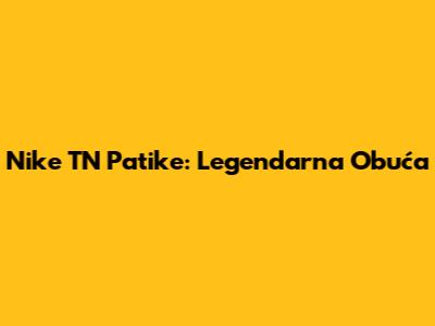 Nike TN Patike: Legendarna Obuća