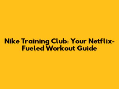 Nike Training Club: Your Netflix-Fueled Workout Guide