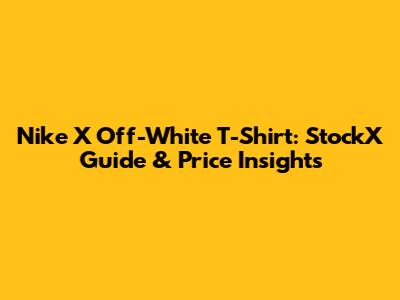 Nike X Off-White T-Shirt: StockX Guide & Price Insights