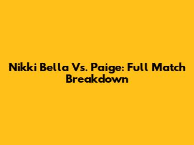 Nikki Bella Vs. Paige: Full Match Breakdown