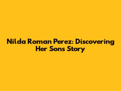 Nilda Roman Perez: Discovering Her Son's Story