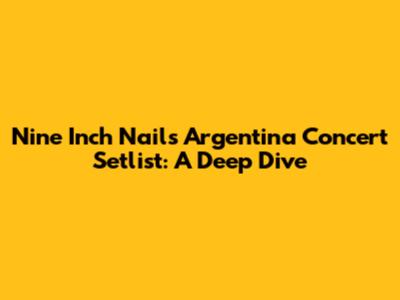 Nine Inch Nails Argentina Concert Setlist: A Deep Dive