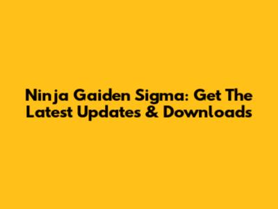 Ninja Gaiden Sigma: Get The Latest Updates & Downloads