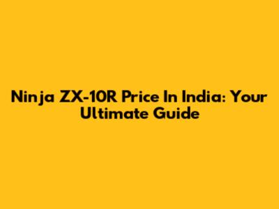 Ninja ZX-10R Price In India: Your Ultimate Guide