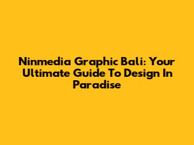 Ninmedia Graphic Bali: Your Ultimate Guide To Design In Paradise