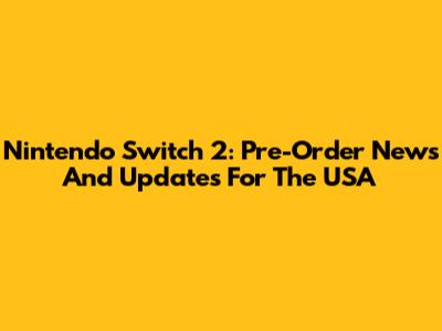 Nintendo Switch 2: Pre-Order News And Updates For The USA