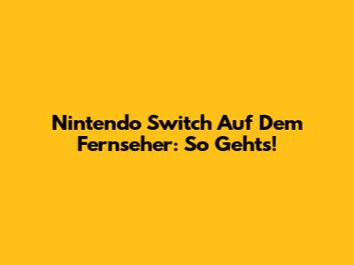 Nintendo Switch Auf Dem Fernseher: So Geht's!