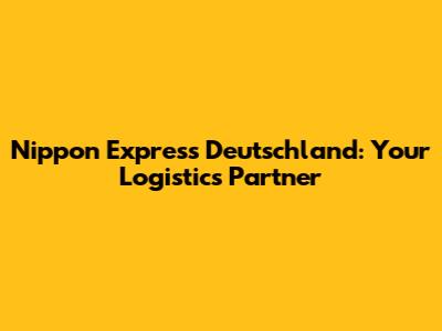 Nippon Express Deutschland: Your Logistics Partner