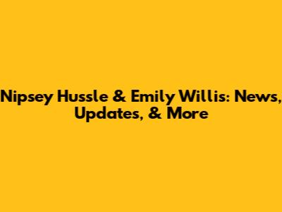 Nipsey Hussle & Emily Willis: News, Updates, & More
