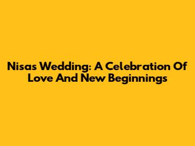 Nisa's Wedding: A Celebration Of Love And New Beginnings