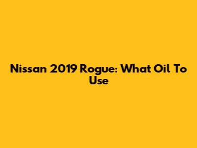 Nissan 2019 Rogue: What Oil To Use