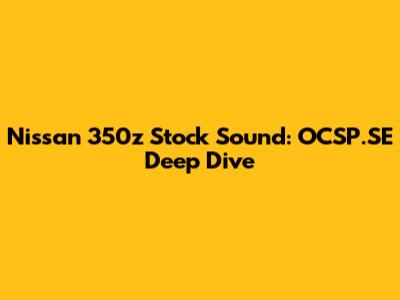 Nissan 350z Stock Sound: OCSP.SE Deep Dive