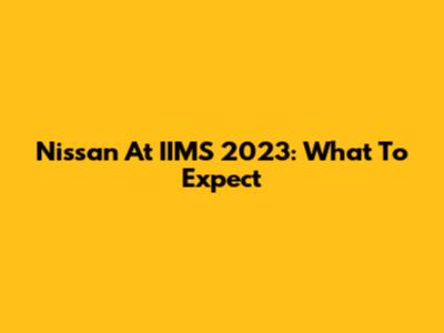 Nissan At IIMS 2023: What To Expect