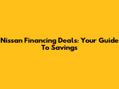 Nissan Financing Deals: Your Guide To Savings