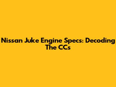 Nissan Juke Engine Specs: Decoding The CCs