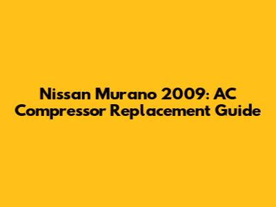Nissan Murano 2009: AC Compressor Replacement Guide