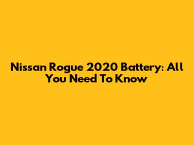 Nissan Rogue 2020 Battery: All You Need To Know