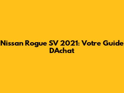 Nissan Rogue SV 2021: Votre Guide D'Achat