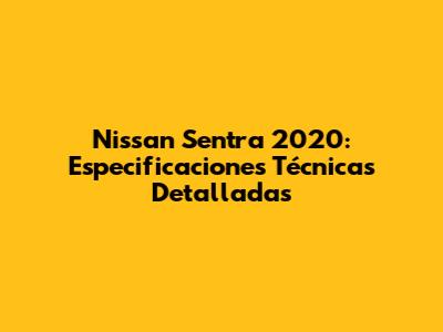Nissan Sentra 2020: Especificaciones Técnicas Detalladas