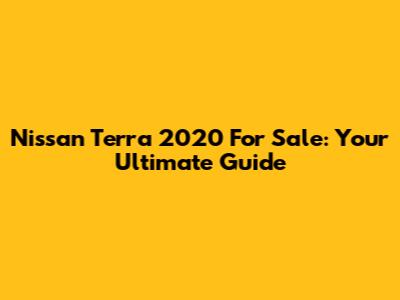 Nissan Terra 2020 For Sale: Your Ultimate Guide