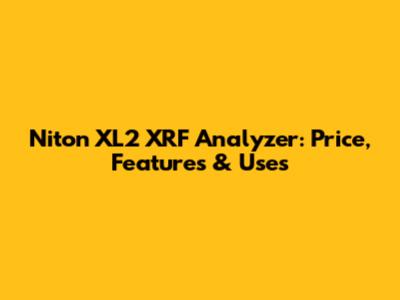 Niton XL2 XRF Analyzer: Price, Features & Uses